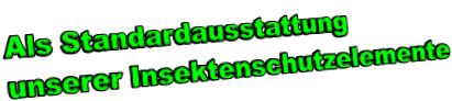 Als Standardausstattung  unserer Insektenschutzelemente