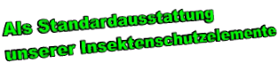 Als Standardausstattung  unserer Insektenschutzelemente